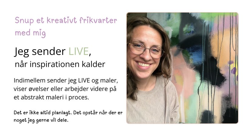 Snup et kreativt frikvarter  med mig Jeg sender LIVE,  n&aring;r inspirationen kalder Indimellem sender jeg LIVE og maler, viser &oslash;velser eller arbejder videre p&aring; et abstrakt maleri i proces. Det er ikke altid planlagt. Det opst&aring;r n&aring;r der er noget jeg gerne vil dele.